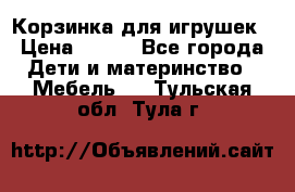 Корзинка для игрушек › Цена ­ 300 - Все города Дети и материнство » Мебель   . Тульская обл.,Тула г.